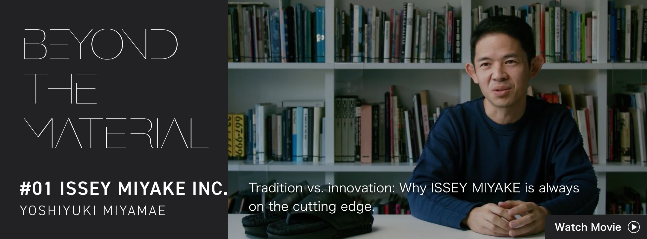 BEYOND THE MATERIAL #01 ISSEY MIYAKE INC. YOSHIYUKI MIYAMAE Tradition vs. innovation: Why ISSEY MIYAKE is always on the cutting edge.