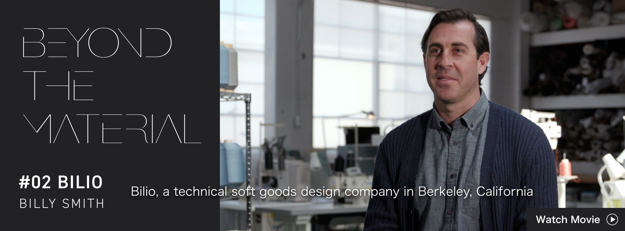 BEYOND THE MATERIAL #02 BILIO BILLY SMITH Bilio, a technical soft goods design company in Berkeley, California
